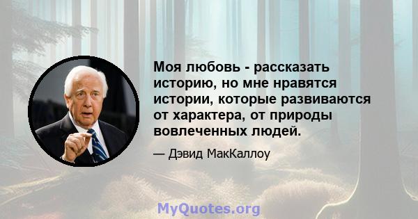 Моя любовь - рассказать историю, но мне нравятся истории, которые развиваются от характера, от природы вовлеченных людей.