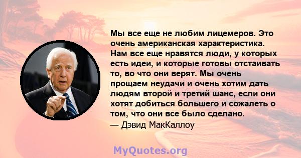 Мы все еще не любим лицемеров. Это очень американская характеристика. Нам все еще нравятся люди, у которых есть идеи, и которые готовы отстаивать то, во что они верят. Мы очень прощаем неудачи и очень хотим дать людям