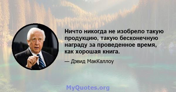 Ничто никогда не изобрело такую ​​продукцию, такую ​​бесконечную награду за проведенное время, как хорошая книга.