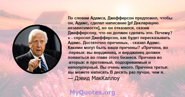 По словам Адамса, Джефферсон предложил, чтобы он, Адамс, сделал написание [pf Декларацию независимости], но он отказался, сказав Джефферсону, что он должен сделать это. Почему? » - спросил Джефферсон, как будет