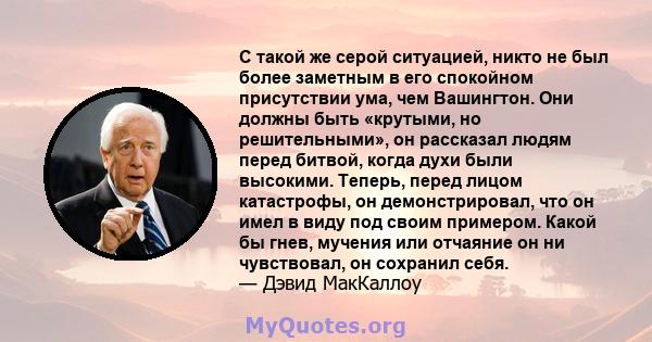 С такой же серой ситуацией, никто не был более заметным в его спокойном присутствии ума, чем Вашингтон. Они должны быть «крутыми, но решительными», он рассказал людям перед битвой, когда духи были высокими. Теперь,