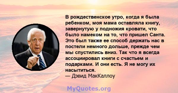 В рождественское утро, когда я была ребенком, моя мама оставляла книгу, завернутую у подножия кровати, что было намеком на то, что пришел Санта. Это был также ее способ держать нас в постели немного дольше, прежде чем