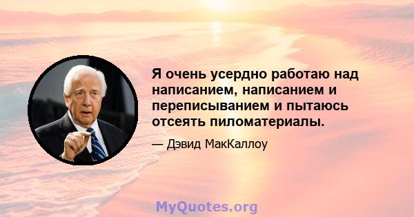 Я очень усердно работаю над написанием, написанием и переписыванием и пытаюсь отсеять пиломатериалы.