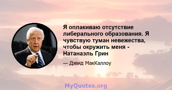 Я оплакиваю отсутствие либерального образования. Я чувствую туман невежества, чтобы окружить меня - Натанаэль Грин