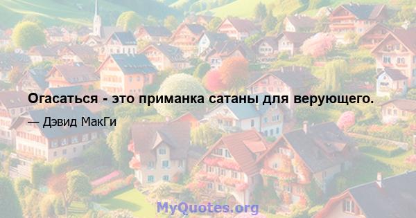 Огасаться - это приманка сатаны для верующего.