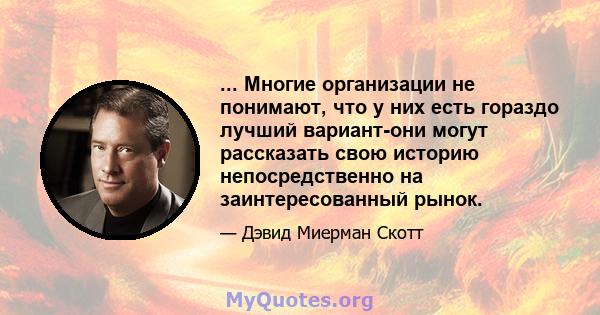 ... Многие организации не понимают, что у них есть гораздо лучший вариант-они могут рассказать свою историю непосредственно на заинтересованный рынок.