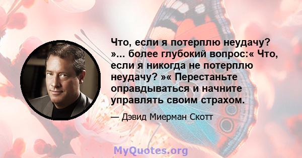 Что, если я потерплю неудачу? »... более глубокий вопрос:« Что, если я никогда не потерплю неудачу? »« Перестаньте оправдываться и начните управлять своим страхом.