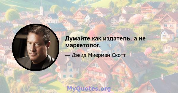 Думайте как издатель, а не маркетолог.