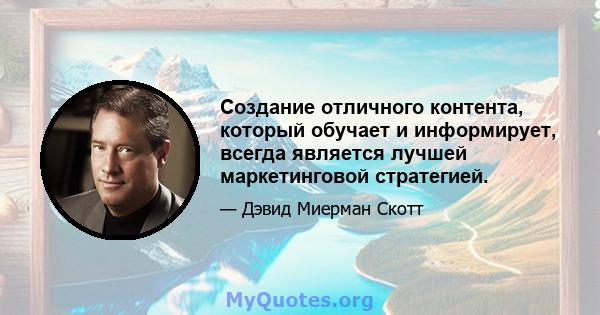 Создание отличного контента, который обучает и информирует, всегда является лучшей маркетинговой стратегией.