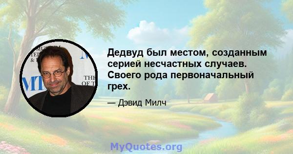 Дедвуд был местом, созданным серией несчастных случаев. Своего рода первоначальный грех.