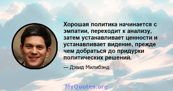 Хорошая политика начинается с эмпатии, переходит к анализу, затем устанавливает ценности и устанавливает видение, прежде чем добраться до придурки политических решений.