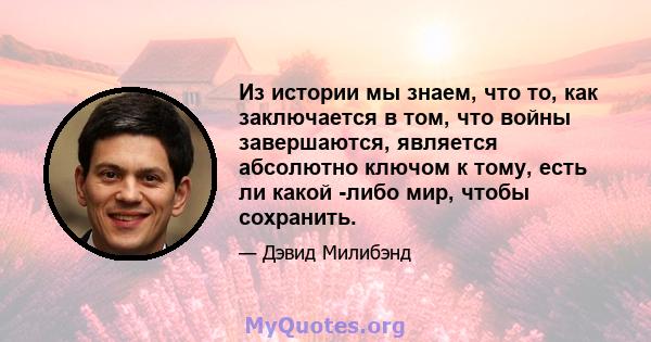 Из истории мы знаем, что то, как заключается в том, что войны завершаются, является абсолютно ключом к тому, есть ли какой -либо мир, чтобы сохранить.