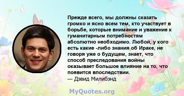 Прежде всего, мы должны сказать громко и ясно всем тем, кто участвует в борьбе, которые внимание и уважение к гуманитарным потребностям абсолютно необходимо. Любой, у кого есть какие -либо знания об Ираке, не говоря уже 