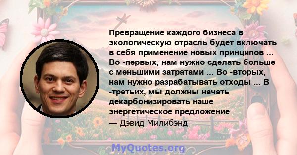 Превращение каждого бизнеса в экологическую отрасль будет включать в себя применение новых принципов ... Во -первых, нам нужно сделать больше с меньшими затратами ... Во -вторых, нам нужно разрабатывать отходы ... В