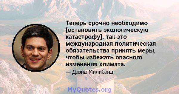 Теперь срочно необходимо [остановить экологическую катастрофу], так это международная политическая обязательства принять меры, чтобы избежать опасного изменения климата.