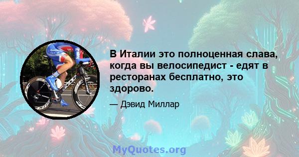 В Италии это полноценная слава, когда вы велосипедист - едят в ресторанах бесплатно, это здорово.