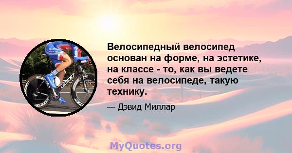 Велосипедный велосипед основан на форме, на эстетике, на классе - то, как вы ведете себя на велосипеде, такую ​​технику.