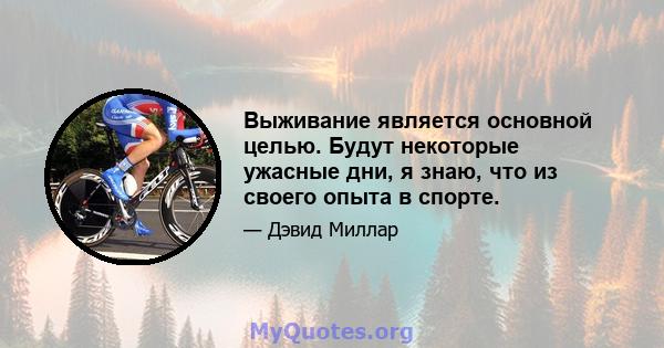 Выживание является основной целью. Будут некоторые ужасные дни, я знаю, что из своего опыта в спорте.