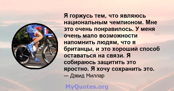 Я горжусь тем, что являюсь национальным чемпионом. Мне это очень понравилось. У меня очень мало возможности напомнить людям, что я британцы, и это хороший способ оставаться на связи. Я собираюсь защитить это яростно. Я