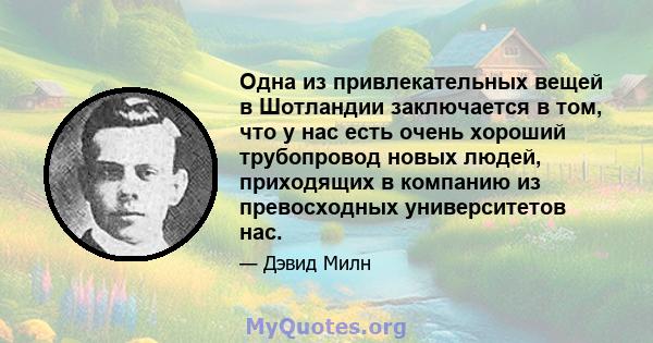 Одна из привлекательных вещей в Шотландии заключается в том, что у нас есть очень хороший трубопровод новых людей, приходящих в компанию из превосходных университетов нас.