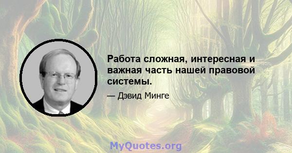 Работа сложная, интересная и важная часть нашей правовой системы.