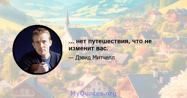 ... нет путешествия, что не изменит вас.