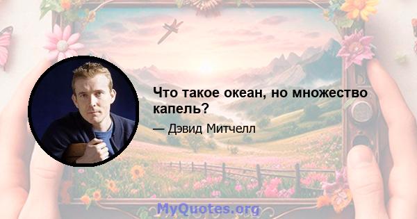 Что такое океан, но множество капель?