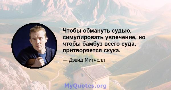 Чтобы обмануть судью, симулировать увлечение, но чтобы бамбуз всего суда, притворяется скука.