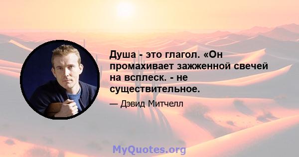 Душа - это глагол. «Он промахивает зажженной свечей на всплеск. - не существительное.