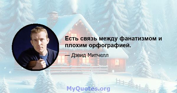 Есть связь между фанатизмом и плохим орфографией.