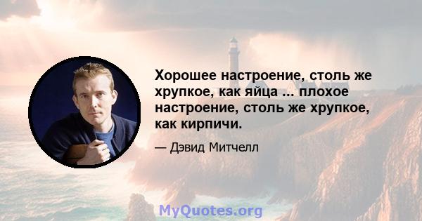 Хорошее настроение, столь же хрупкое, как яйца ... плохое настроение, столь же хрупкое, как кирпичи.