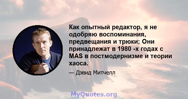 Как опытный редактор, я не одобряю воспоминания, предвещания и трюки; Они принадлежат в 1980 -х годах с MAS в постмодернизме и теории хаоса.