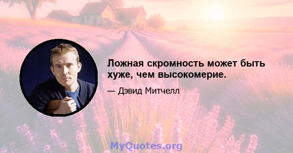 Ложная скромность может быть хуже, чем высокомерие.