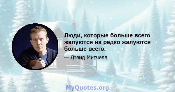 Люди, которые больше всего жалуются на редко жалуются больше всего.