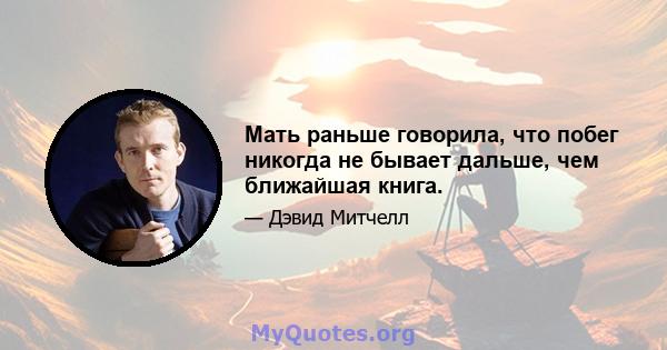 Мать раньше говорила, что побег никогда не бывает дальше, чем ближайшая книга.