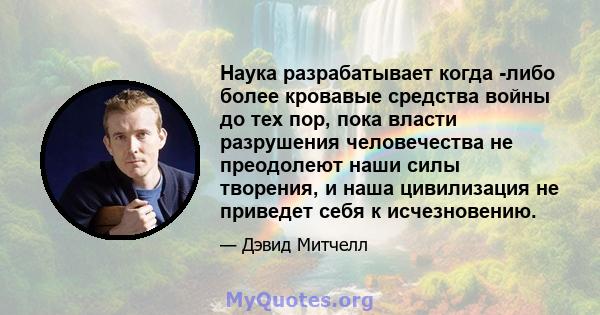 Наука разрабатывает когда -либо более кровавые средства войны до тех пор, пока власти разрушения человечества не преодолеют наши силы творения, и наша цивилизация не приведет себя к исчезновению.