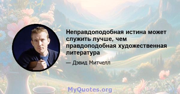 Неправдоподобная истина может служить лучше, чем правдоподобная художественная литература