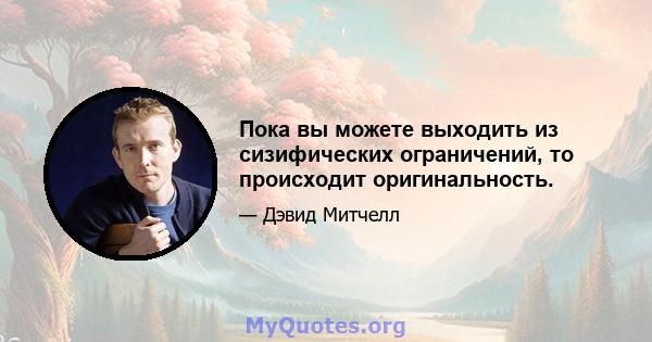 Пока вы можете выходить из сизифических ограничений, то происходит оригинальность.