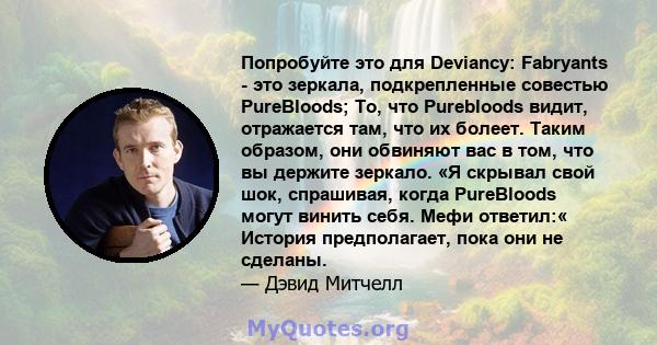 Попробуйте это для Deviancy: Fabryants - это зеркала, подкрепленные совестью PureBloods; То, что Purebloods видит, отражается там, что их болеет. Таким образом, они обвиняют вас в том, что вы держите зеркало. «Я скрывал 