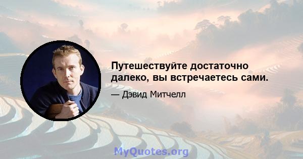 Путешествуйте достаточно далеко, вы встречаетесь сами.