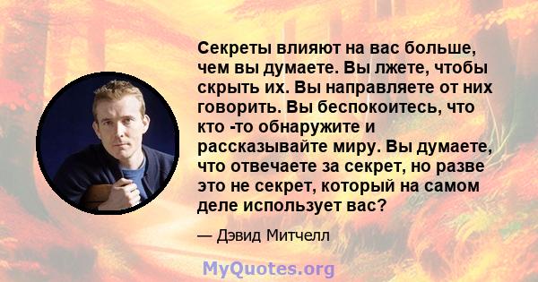 Секреты влияют на вас больше, чем вы думаете. Вы лжете, чтобы скрыть их. Вы направляете от них говорить. Вы беспокоитесь, что кто -то обнаружите и рассказывайте миру. Вы думаете, что отвечаете за секрет, но разве это не 