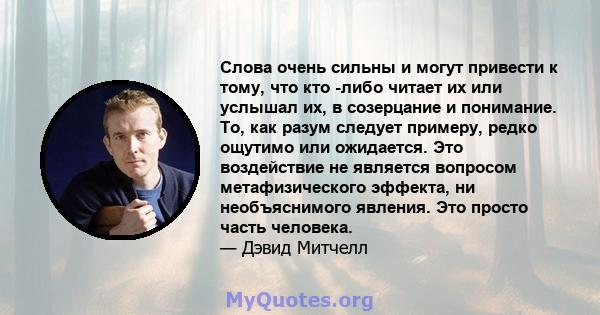 Слова очень сильны и могут привести к тому, что кто -либо читает их или услышал их, в созерцание и понимание. То, как разум следует примеру, редко ощутимо или ожидается. Это воздействие не является вопросом