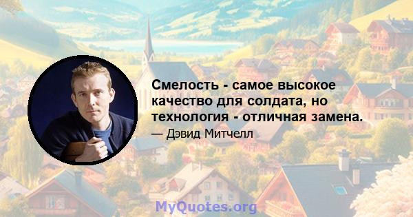 Смелость - самое высокое качество для солдата, но технология - отличная замена.