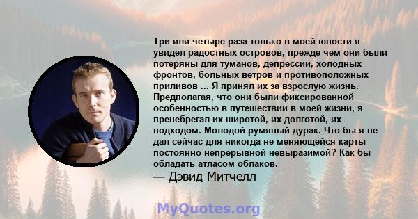 Три или четыре раза только в моей юности я увидел радостных островов, прежде чем они были потеряны для туманов, депрессии, холодных фронтов, больных ветров и противоположных приливов ... Я принял их за взрослую жизнь.