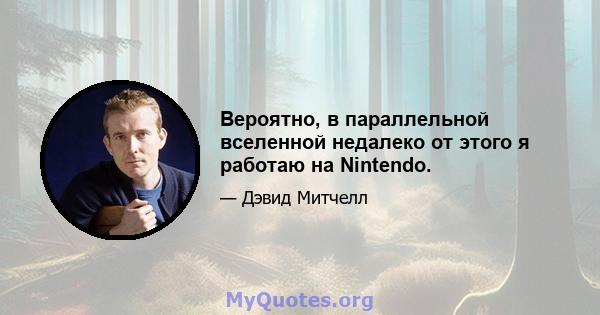 Вероятно, в параллельной вселенной недалеко от этого я работаю на Nintendo.