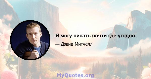 Я могу писать почти где угодно.