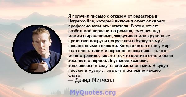 Я получил письмо с отказом от редактора в Harpercollins, который включил отчет от своего профессионального читателя. В этом отчете разбил мой первенство романа, смеялся над моими выражениями, закручивал мои кружевные