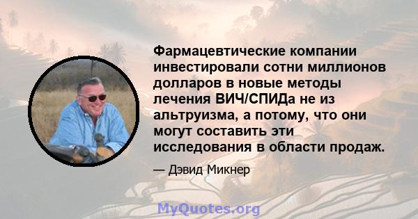 Фармацевтические компании инвестировали сотни миллионов долларов в новые методы лечения ВИЧ/СПИДа не из альтруизма, а потому, что они могут составить эти исследования в области продаж.