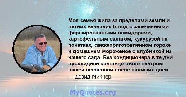 Моя семья жила за пределами земли и летних вечерних блюд с запеченными фаршированными помидорами, картофельным салатом, кукурузой на початках, свежеприготовленном горохе и домашнем мороженое с клубникой из нашего сада.