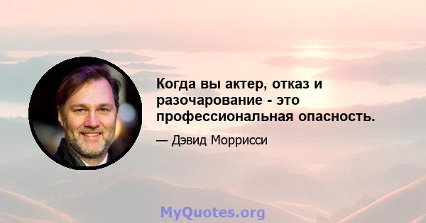 Когда вы актер, отказ и разочарование - это профессиональная опасность.